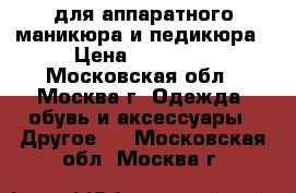 для аппаратного маникюра и педикюра › Цена ­ 20 000 - Московская обл., Москва г. Одежда, обувь и аксессуары » Другое   . Московская обл.,Москва г.